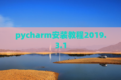 pycharm安装教程2019.3.1 pycharm安装教程2019.3.1